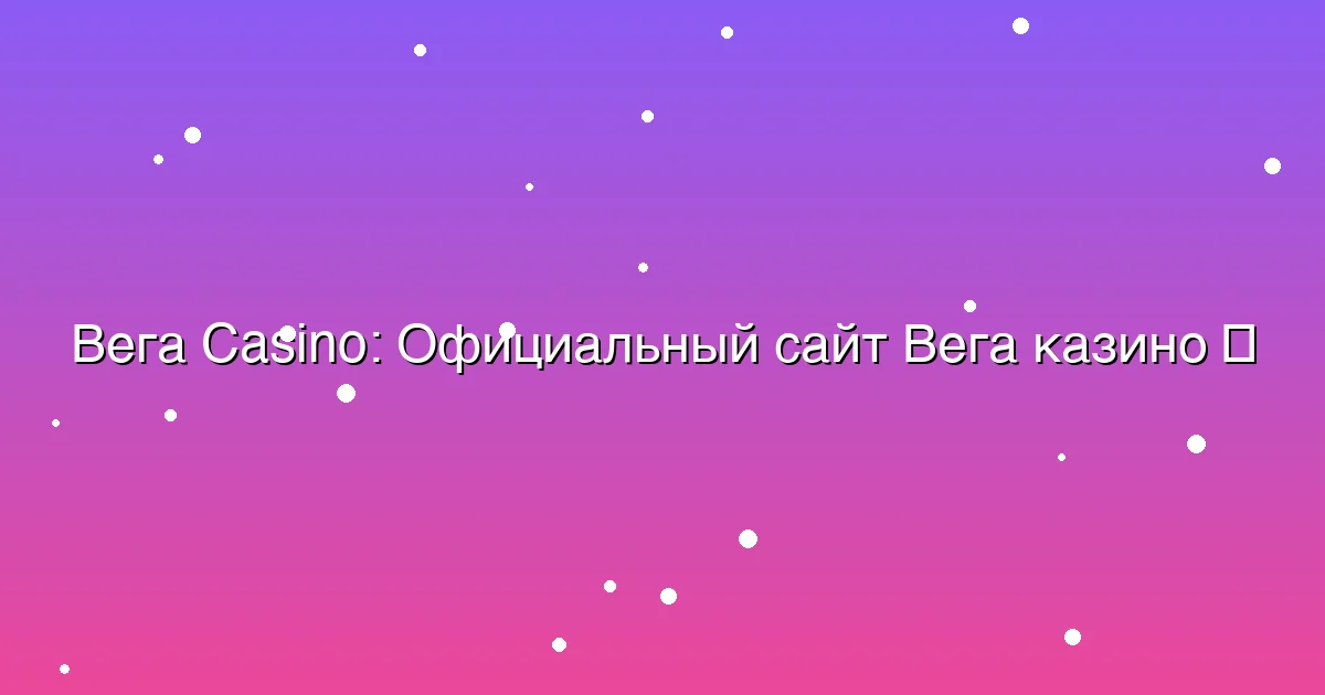 Официальный сайт Вега казино
