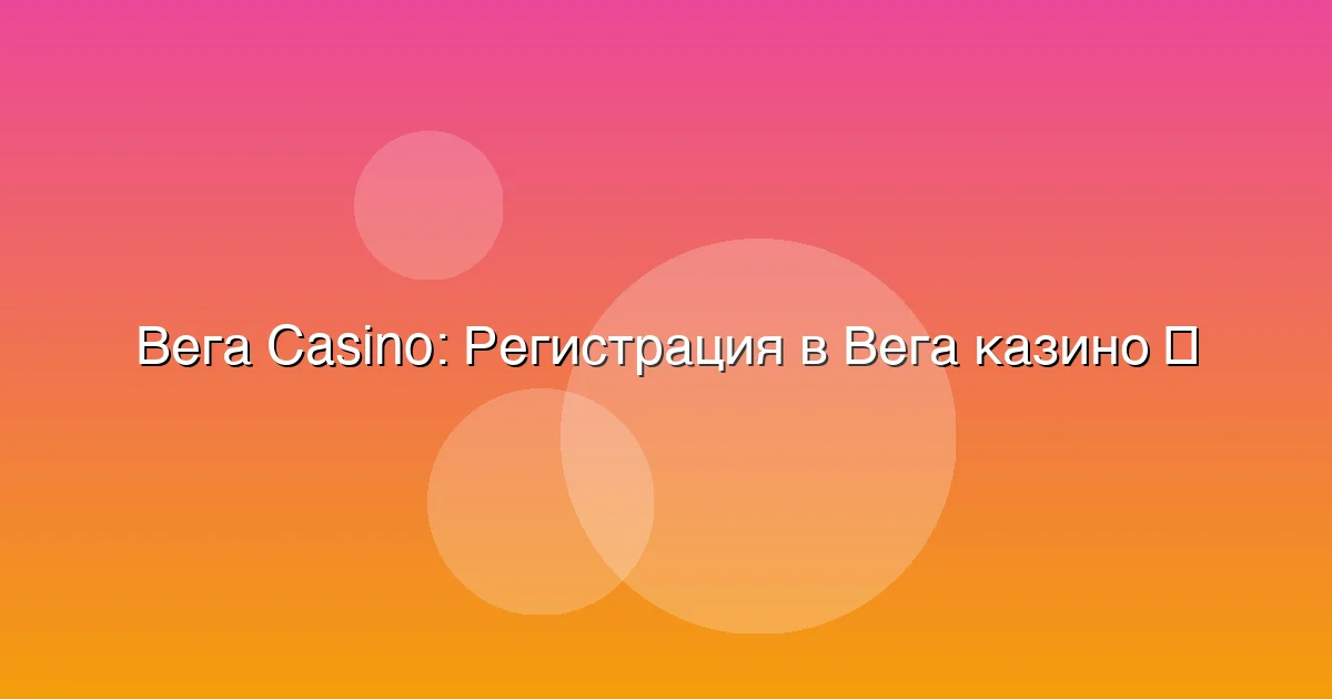 Регистрация в Вега казино