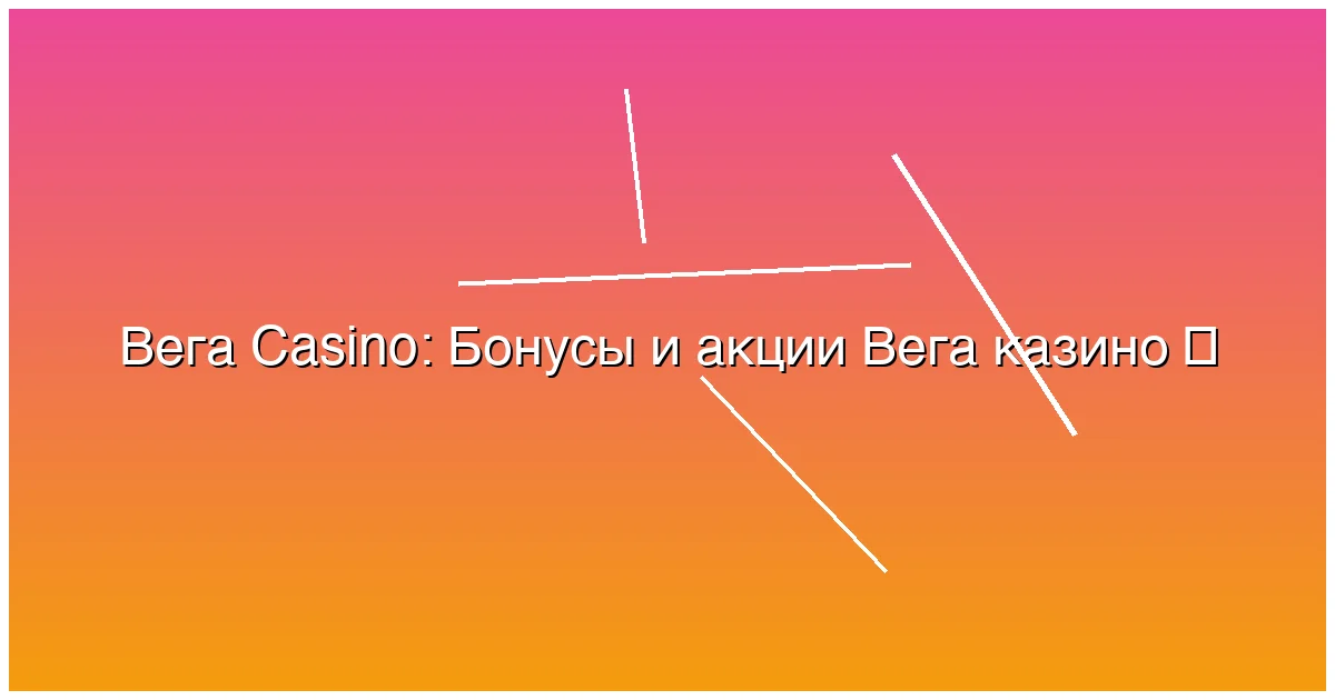 Бонусы и акции Вега казино